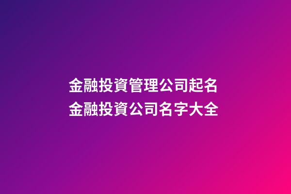 金融投資管理公司起名 金融投資公司名字大全-第1張-公司起名-玄機派